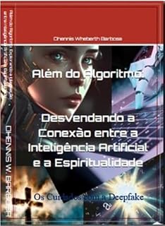 Livro Além do algoritmo: Desvendando a Conexão entre a Inteligência Artificial e a Inteligência Espiritual: Os cuidados com a Deepfake