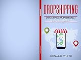DROPSHIPPING: A STEP-BY-STEP GUIDE FOR BEGINNERS TO BUILD A PASSIVE INCOME STREAM USING THE DROP SHIPPING BUSINESS MODEL FOCUSED ON E-COMMERCE MARKETING ... FBA, EBAY) (Passive Income online Book 1) by Donald White