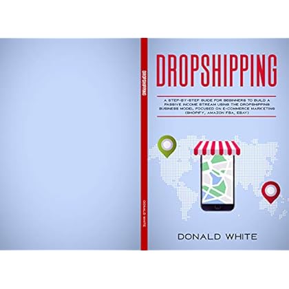 DROPSHIPPING: A STEP-BY-STEP GUIDE FOR BEGINNERS TO BUILD A PASSIVE INCOME STREAM USING THE DROP SHIPPING BUSINESS MODEL FOCUSED ON E-COMMERCE MARKETING ... FBA, EBAY) (Passive Income online Book 1) DROPSHIPPING: A STEP-BY-STEP GUIDE FOR BEGINNERS TO BUILD A PASSIVE INCOME STREAM USING THE DROP SHIPPING BUSINESS MODEL FOCUSED ON E-COMMERCE MARKETING ... FBA, EBAY) (Passive Income online Book 1)