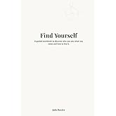 Find Yourself: A guided workbook to discover who you are, what you need and how to live life.