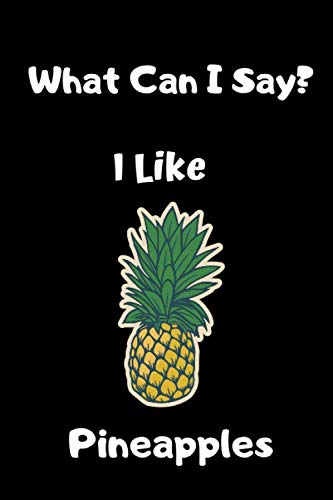 What Can I Say? I Like Pineapples: A Lined Journal: A 119 page 6" x 9" journal