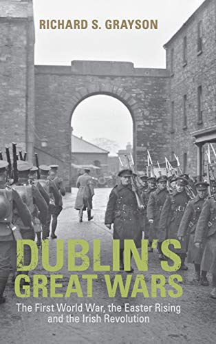 Dublin's Great Wars: The First World War, the Easter Rising and the Irish Revol…