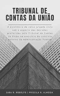 Livro Tribunal de Contas da União: A existência de coisa julgada vista sob o aspecto das decisões proferidas pelo Tribunal de Contas da União no exercício do controle externo da Administração Pública