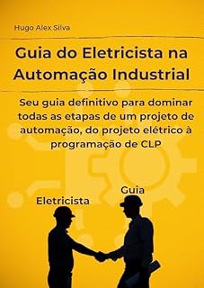 Livro Guia do Eletricista na Automação Industrial: Seu guia definitivo para dominar todas as etapas de um projeto de automação, do projeto elétrico à programação de CLP
