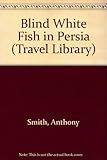 Front cover for the book Blind White Fish in Persia by Anthony Smith