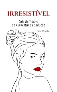 Livro IRRESISTIVEL: Guia Definitivo da Autoestima e Sedução para Mulheres!