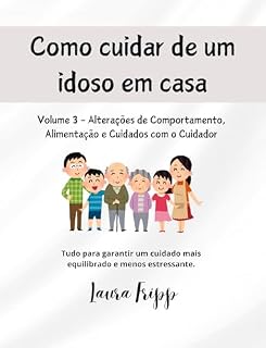 Livro Como Cuidar de um Idoso em Casa: Volume 3: Alterações de Comportamento, Alimentação e Cuidados com o Cuidador (Cuidando de Quem Cuidou de Nós)