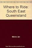 Front cover for the book Where to ride : South East Queensland by Ian Melvin
