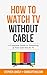 How to Watch TV Without Cable: A Complete Guide to Streaming & Free Over-the-Air TV