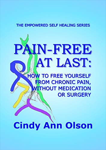 PAIN-FREE AT LAST: How to free yourself from chronic pain, without medication or surgery (The Empowe by Cindy Ann Olson