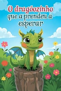 Livro O dragãozinho que aprendeu a esperar: Guia Prático e História com Plano de 7 Dias para Ensinar Paciência e Autorregulação para Crianças