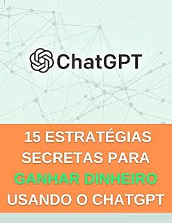 Livro 15 estratégias secretas para ganhar dinheiro usando o ChatGPT (Explorando o ChatGPT)