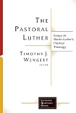 The Pastoral Luther: Essays on Martin Luther's Practical Theology (Lutheran Quarterly Books) by Timothy J. Wengert, Timothy J. Wengert