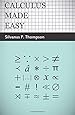 Calculus Made Easy: Being a Very-Simplest Introduction to those Beautiful Methods of Rekoning which are Generally Called by the Terrifying Names of the Differential Calculus and the Integral Calculus