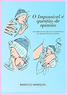 Livro O IMPOSSÍVEL É QUESTÃO DE OPINIÃO: UMA JORNADA GUIADA PELA EXPERIÊNCIA DA PREMATURIDADE EXTREMA