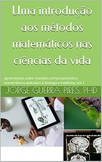 Uma introdução aos métodos matemáticos nas ciências da vida: aprendendo sobre modelos computacionais e matemáticos aplicados à biologia e medicina, vol. I
