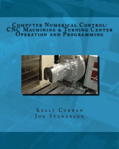 Computer Numerical Control: CNC Machining and Turning Center Operation and Programming