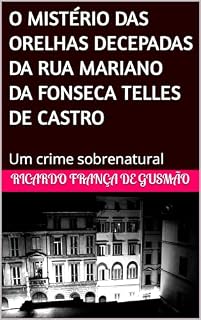 Livro O MISTÉRIO DAS ORELHAS DECEPADAS DA RUA MARIANO DA FONSECA TELLES DE CASTRO: Um crime sobrenatural