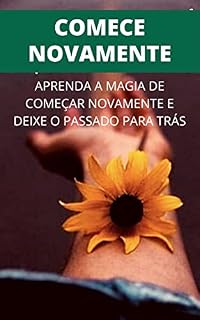 Livro COMECE NOVAMENTE: Aprenda a Magia de Começar Novamente e Deixe o Passado Para Trás