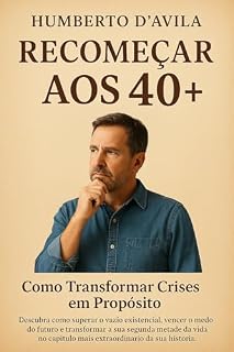 Livro Recomeçar aos 40+: Como Transformar Crises em Propósito: Como transformar crises em propósito e fazer da segunda metade da vida o capítulo mais extraordinário da sua história.