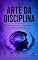 Livro A ARTE DA DISCIPLINA : O Guia Definitivo de Controle Mental e Hábitos Saudáveis para o Crescimento Pessoal e Profissional.