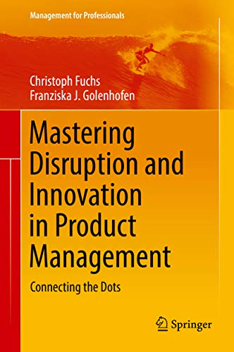 Mastering Disruption and Innovation in Product Management: Connecting the Dots (Management for Profe by Christoph Fuchs