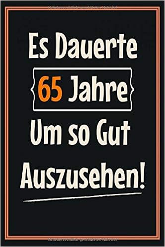 Amazon Com Es Dauerte 65 Jahre Um So Gut Auszusehen Notizbuch A5 Liniert Softcover 65 Geburtstag Geschenkideen Frauen Manner Geburtstagsgeschenk Fur Bruder Schwester German Edition 9798620493159 Tagebuch Geburtstag Geschenke Books