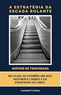 A ESTRATÉGIA DA ESCADA ROLANTE - IMÓVEIS DE TEMPORADA: MULTIPLIQUE SEU PATRIMÔNIO COM BAIXO INVESTIMENTO E GARANTA A SUA APOSENTADORIA DOS SONHOS