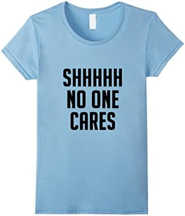 Women's Shhh No One Cares T-Shirts, Funny Sarcastic Large Baby Blue