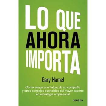 Lo que ahora importa: Cómo asegurar el futuro de su empresa y otros consejos esenciales del mayor experto en estrategia empresarial (Sin colección)