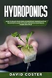 Hydroponics: How to Build Your Own Hydroponic Garden with a Beginner's Guide to Start Growing Vegetables, Herbs and Fruit