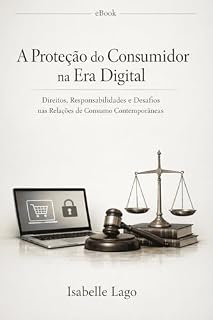 Livro A Proteção do Consumidor na Era Digital: Direitos, Responsabilidades e Desafios nas Relações de Consumo Contemporâneas