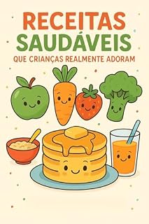 Livro Receitas Saudáveis que crianças realmente adoram: Pratos fáceis e nutritivos para agradar até os pequenos mais exigentes