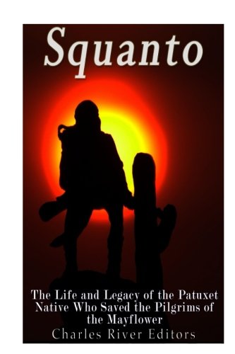 Squanto: The Life and Legacy of the Patuxet Native Who Saved the Pilgrims of the Mayflower by Charles River Editors