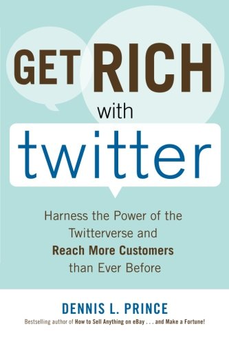 Get Rich with Twitter: Harness the Power of the Twitterverse and Reach More Customers than Ever Befo Get Rich with Twitter: Harness the Power of the Twitterverse and Reach More Customers than Ever Befo