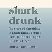 Shark Drunk: The Art of Catching a Large Shark from a Tiny Rubber Dinghy in a Big Ocean Shark Drunk: The Art of Catching a Large Shark from a Tiny Rubber Dinghy in a Big Ocean