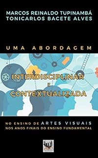 Livro UMA ABORDAGEM INTERDISCIPLINAR E CONTEXTUALIZADA NO ENSINO DE ARTES VISUAIS NOS ANOS FINAIS DO ENSINO FUNDAMENTAL