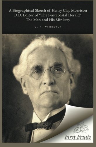 A Biographical Sketch of Henry Clay Morrison, D.D. The Man and His Ministry by C.F. WImberly