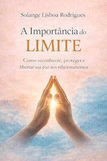 Livro A IMPORTÂNCIA DO LIMITE: Como reconhecer, estabelecer e sustentar limites saudáveis sem culpa, preservando sua paz nos relacionamentos