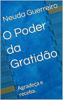 Livro O Poder da Gratidão: Agradeça e receba. (Seja Próspero, não reclame, agradeça e encontre a felicidade, tenha Fé. Livro 2)