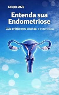 Livro Entenda Sua Endometriose: Guia prático para entender a endometriose, reconhecer sintomas e conhecer as opções de tratamento