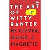 The Art of Witty Banter: Be Clever, Quick, & Magnetic (2nd Edition) (How to be More Likable and Charismatic)