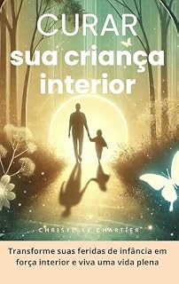 Livro Curando sua criança interior: recupere a confiança e supere a ansiedade em 30 dias: Cure feridas emocionais nutrindo sua criança interior para uma vida plena