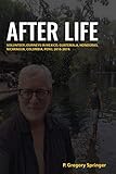 AFTER LIFE: Volunteer journeys in Mexico, Guatemala, Honduras, Nicaragua, Colombia, Peru 2016-2019 by P. Gregory Springer