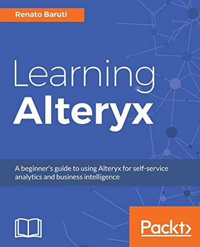 Alteryx Designer: The Definitive Guide: Simplify and Automate Your