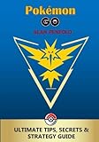 Pokemon GO: The Ultimate Tips, Secrets & Strategy Game Guide For Beginners and Advanced Players (Plus Tricks, Hints, Cheats on iOS & Android) by Alan Penfold