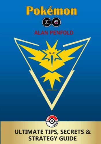 Pokemon GO: The Ultimate Tips, Secrets & Strategy Game Guide For Beginners and Advanced Players (Plus Tricks, Hints, Cheats on iOS & Android) by Alan Penfold