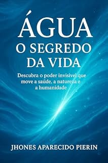 Livro Agua o Segredo da Vida: Descubra o poder invisível que move a saúde, a natureza e a humanidade