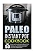 Paleo Instant Pot Cookbook: Top 50 Paleo And Gluten-Free Meals From Instant Pot Pressure Cooker-Go Pressure Cook Something With Real Food Ingredients