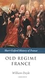 Front cover for the book Old Regime France: 1648-1788 (The Short Oxford History of France) by William Doyle